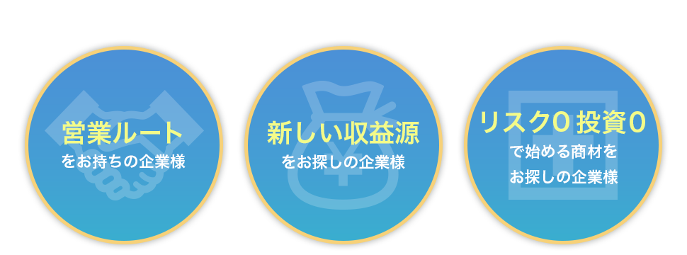 こんな方にオススメ 営業ルートをお持ちの企業様 新しい収益源をお探しの企業様 リスク0投資0で始める商材をお探しの企業様