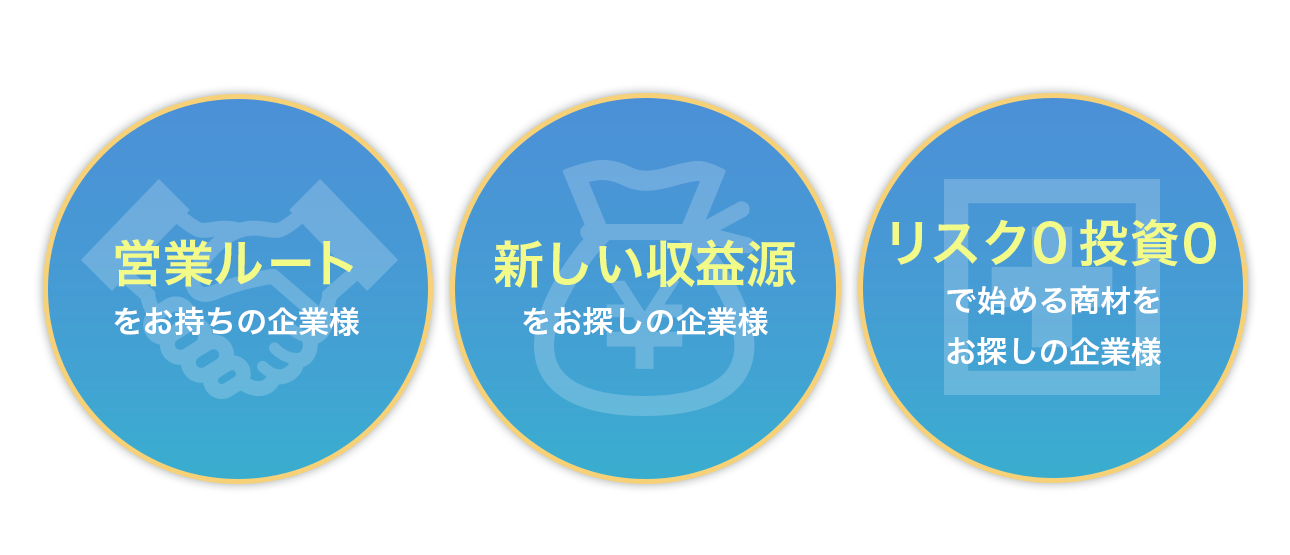 こんな方にオススメ 営業ルートをお持ちの企業様 新しい収益源をお探しの企業様 リスク0投資0で始める商材をお探しの企業様